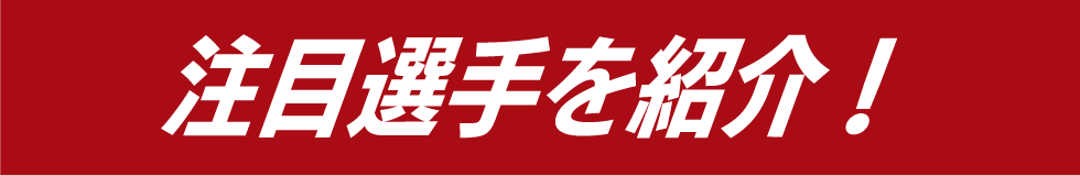 注目選手を紹介！